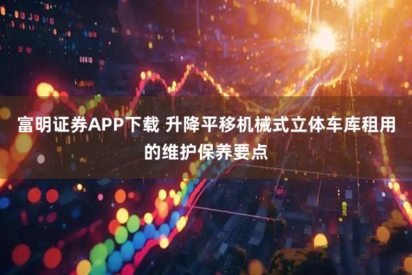 富明证券APP下载 升降平移机械式立体车库租用的维护保养要点