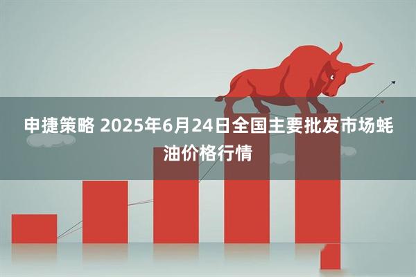 申捷策略 2025年6月24日全国主要批发市场蚝油价格行情