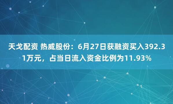 天戈配资 热威股份:6月27日获融资买入392.31万元,占当日流入资金比例为11.93%