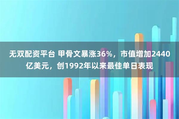 无双配资平台 甲骨文暴涨36%，市值增加2440亿美元，创1992年以来最佳单日表现