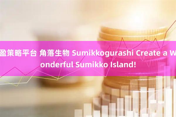 盈策略平台 角落生物 Sumikkogurashi Create a Wonderful Sumikko Island!