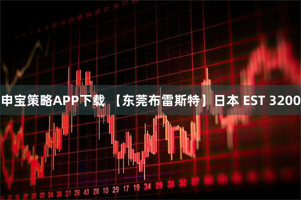 申宝策略APP下载 【东莞布雷斯特】日本 EST 3200