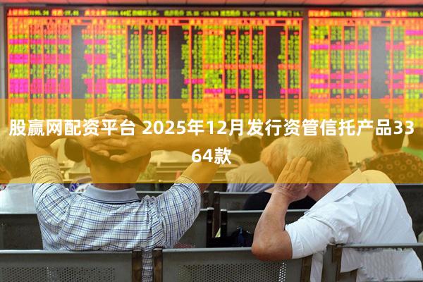 股赢网配资平台 2025年12月发行资管信托产品3364款