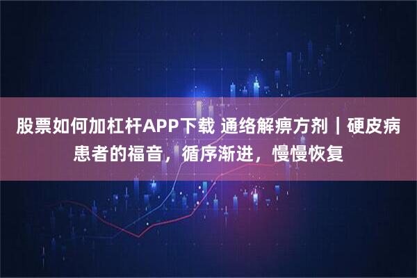 股票如何加杠杆APP下载 通络解痹方剂｜硬皮病患者的福音，循序渐进，慢慢恢复