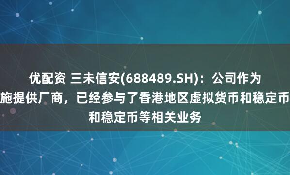 优配资 三未信安(688489.SH)：公司作为密码基础设施提供厂商，已经参与了香港地区虚拟货币和稳定币等相关业务
