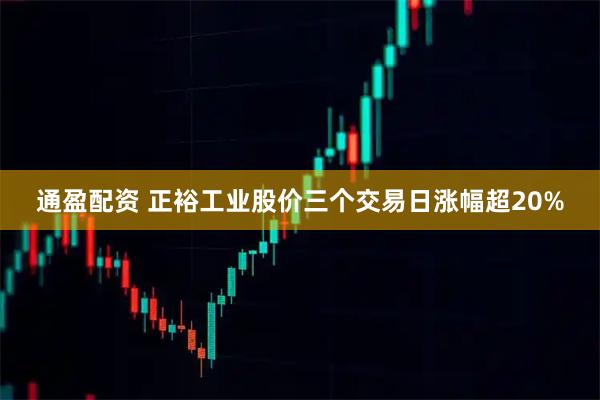 通盈配资 正裕工业股价三个交易日涨幅超20%