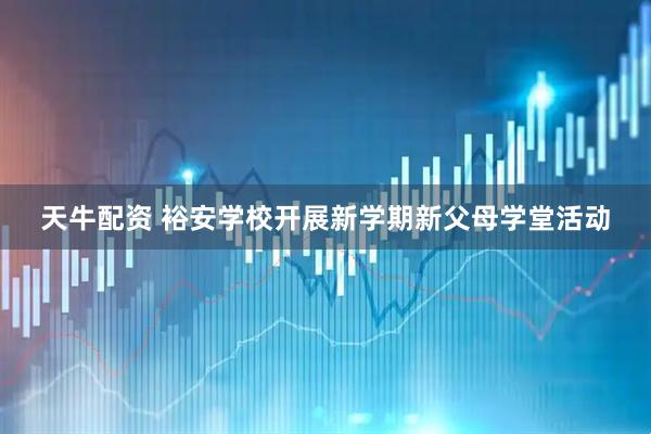 天牛配资 裕安学校开展新学期新父母学堂活动